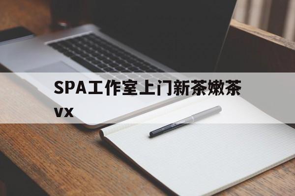 宿州广州哪里可以找约茶新茶的品茶地最新资讯（谁能告诉我哪里有宿州SPA工作室上门新茶嫩茶vx？）